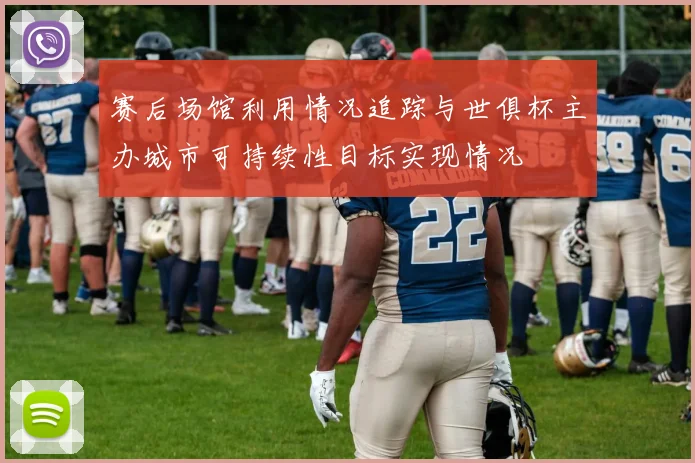 赛后场馆利用情况追踪与世俱杯主办城市可持续性目标实现情况