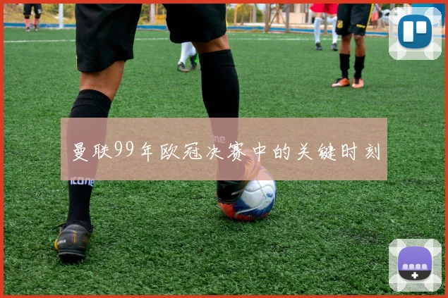 曼联99年欧冠决赛中的关键时刻