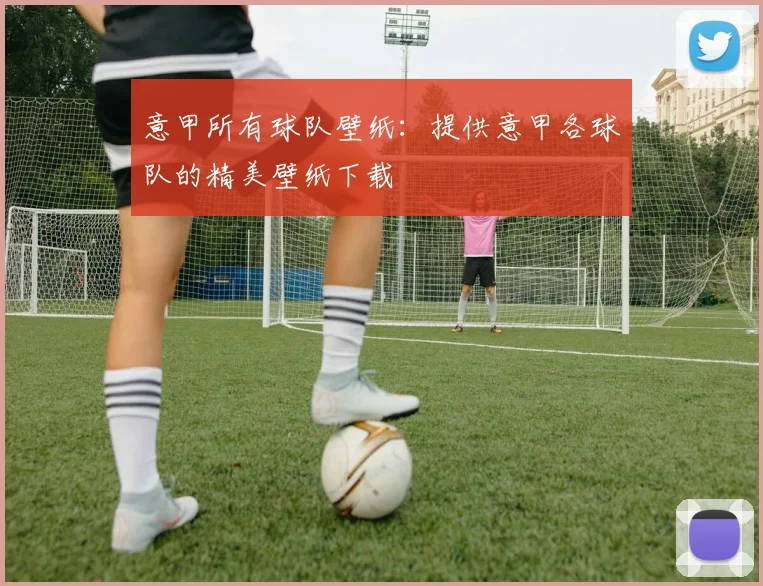 意甲所有球队壁纸：提供意甲各球队的精美壁纸下载