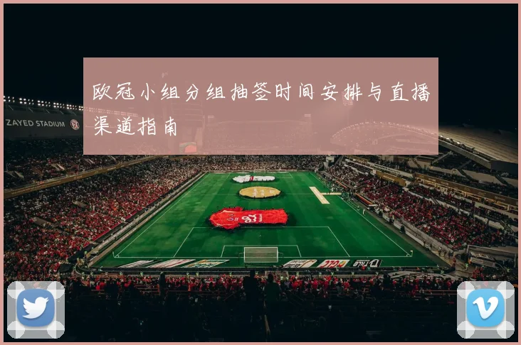 欧冠小组分组抽签时间安排与直播渠道指南