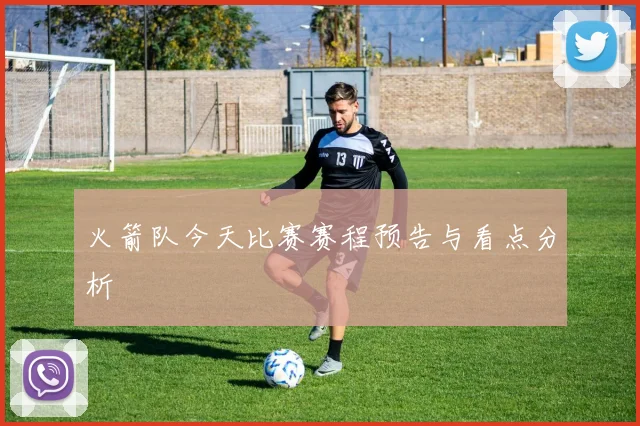 火箭队今天比赛赛程预告与看点分析