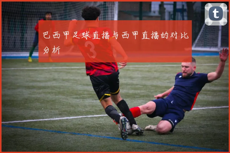 巴西甲足球直播与西甲直播的对比分析