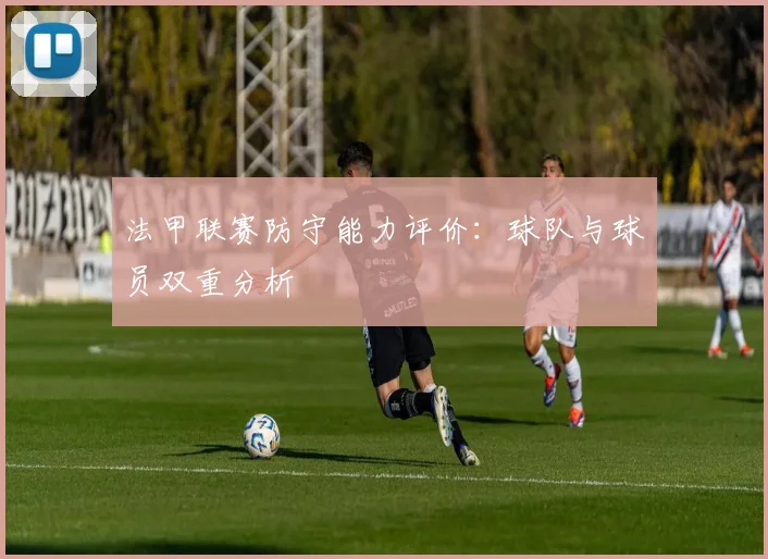 法甲联赛防守能力评价：球队与球员双重分析
