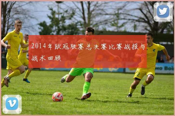 2014年欧冠联赛总决赛比赛战报与战术回顾