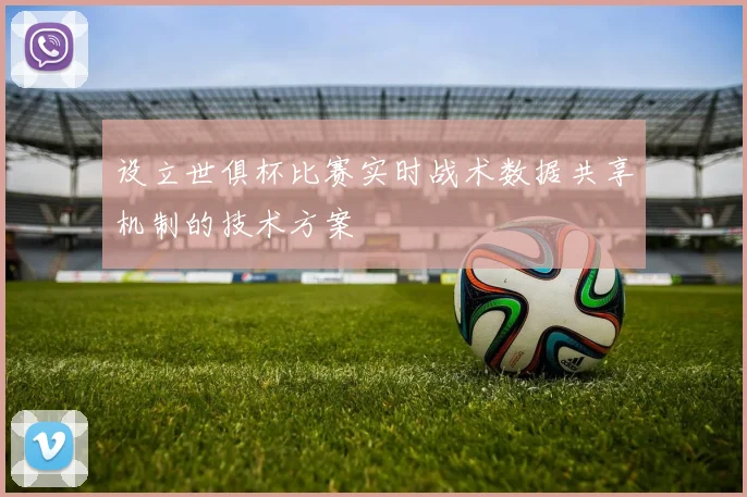 设立世俱杯比赛实时战术数据共享机制的技术方案