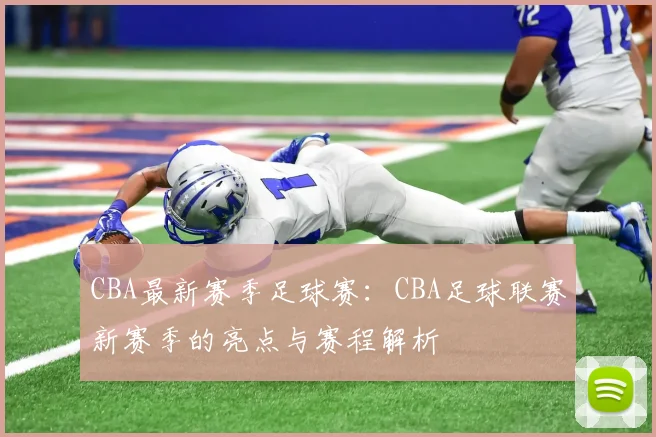 CBA最新赛季足球赛：CBA足球联赛新赛季的亮点与赛程解析