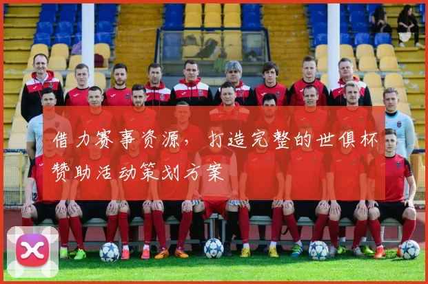 借力赛事资源，打造完整的世俱杯赞助活动策划方案