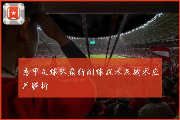 意甲足球队最新削球技术及战术应用解析