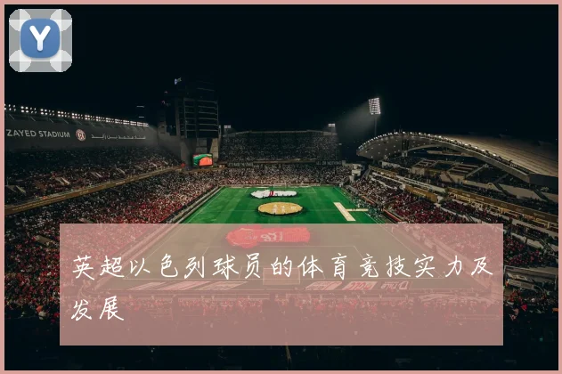 英超以色列球员的体育竞技实力及发展